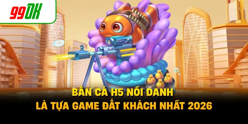 Bắn cá H5 nổi danh là tựa game đắt khách nhất 2026