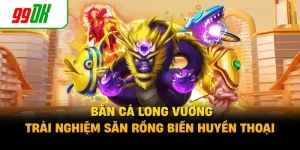 Bắn Cá Long Vương - Trải Nghiệm Săn Rồng Biển Huyền Thoại