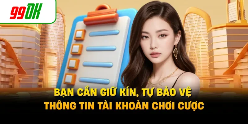 Bạn cần giữ kín, tự bảo vệ thông tin tài khoản chơi cược