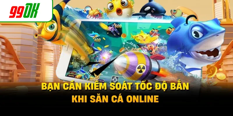 Bạn cần kiểm soát tốc độ bắn khi săn cá online
