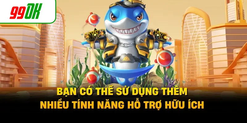 Bạn có thể sử dụng thêm nhiều tính năng hỗ trợ hữu ích