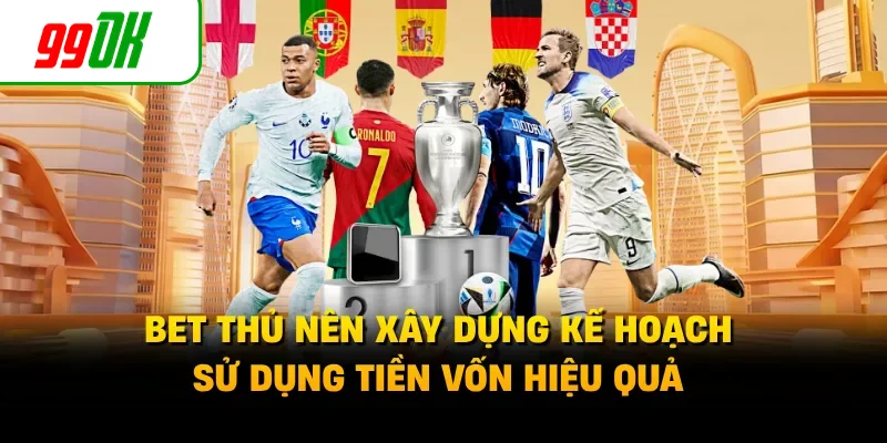 Bet thủ nên xây dựng kế hoạch sử dụng tiền vốn hiệu quả