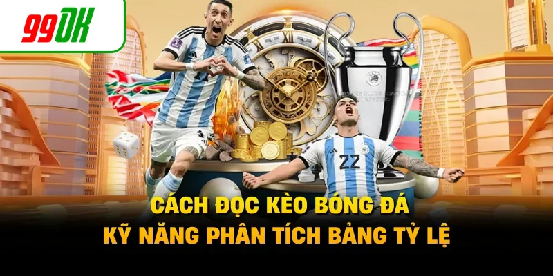 Cách Đọc Kèo Bóng Đá - Kỹ Năng Phân Tích Bảng Tỷ Lệ