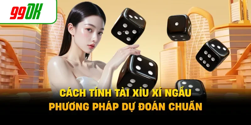 Cách Tính Tài Xỉu Xí Ngầu - Phương Pháp Dự Đoán Chuẩn