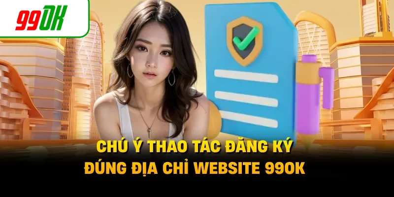 Chú ý thao tác đăng ký đúng địa chỉ website 99OK