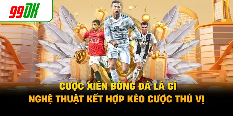 Cược Xiên Bóng Đá Là Gì - Nghệ Thuật Kết Hợp Kèo Cược Thú Vị