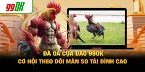 Đá Gà Cựa Dao 99OK - Cơ Hội Theo Dõi Màn So Tài Đỉnh Cao