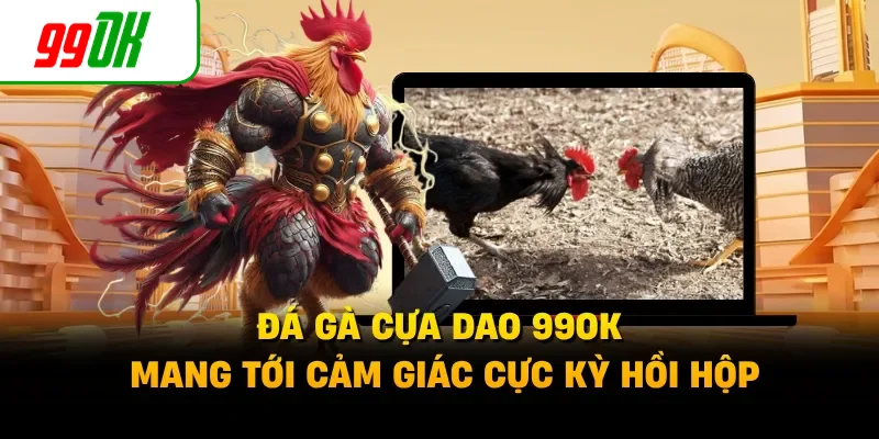 Đá gà cựa dao 99OK mang tới cảm giác cực kỳ hồi hộp