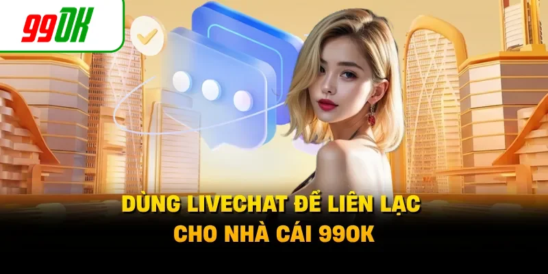 Dùng livechat để liên lạc cho nhà cái 99OK