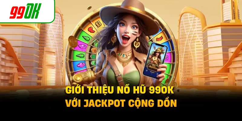 Giới thiệu nổ hũ 99OK với jackpot cộng dồn