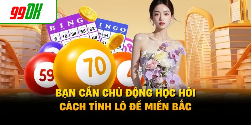 Bạn cần chủ động học hỏi cách tính lô đề miền Bắc