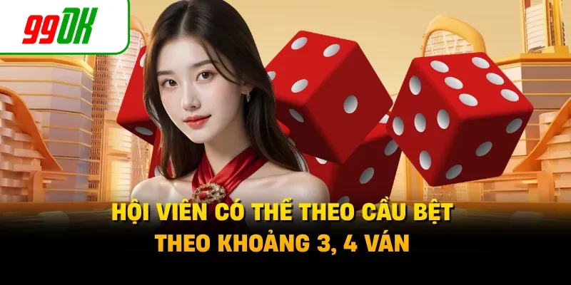 Hội viên có thể theo cầu bệt theo khoảng 3, 4 ván