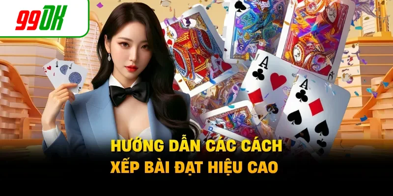Hướng dẫn các cách xếp bài đạt hiệu cao