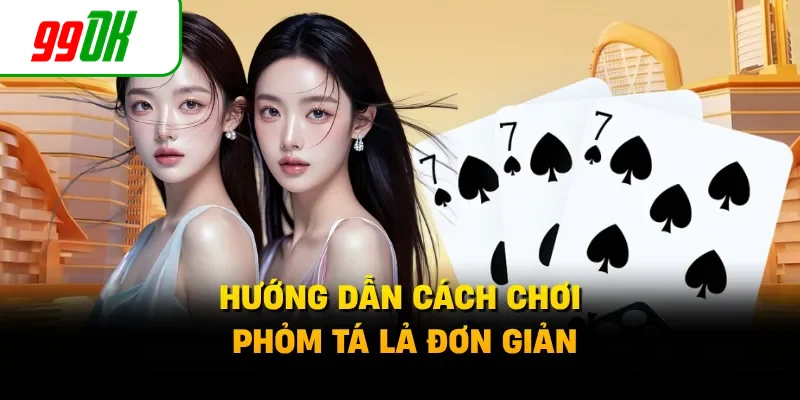 Hướng dẫn cách chơi phỏm tá lả đơn giản