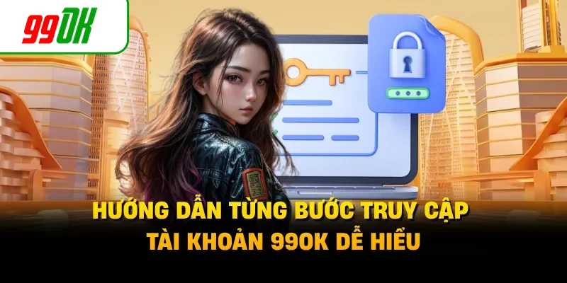 Hướng dẫn từng bước truy cập tài khoản 99OK dễ hiểu 