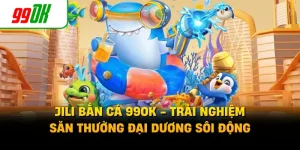 JILI Bắn Cá 99OK - Trải Nghiệm Săn Thưởng Đại Dương Sôi Động