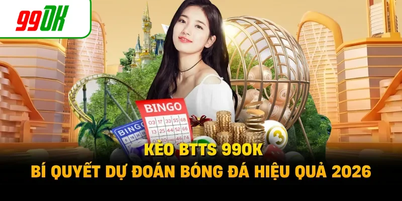 Kèo BTTS 99OK - Bí Quyết Dự Đoán Bóng Đá Hiệu Quả 2026