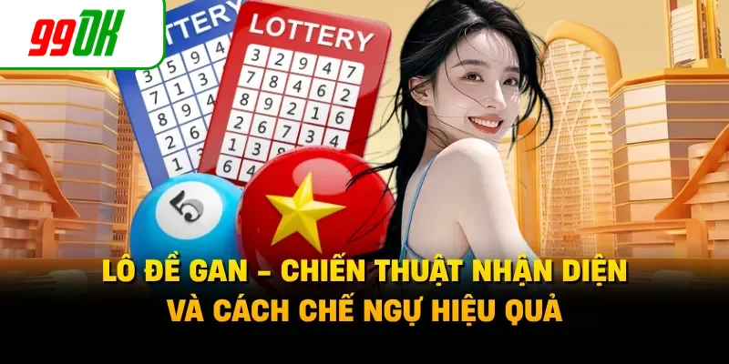 Lô Đề Gan - Chiến Thuật Nhận Diện Và Cách Chế Ngự Hiệu Quả
