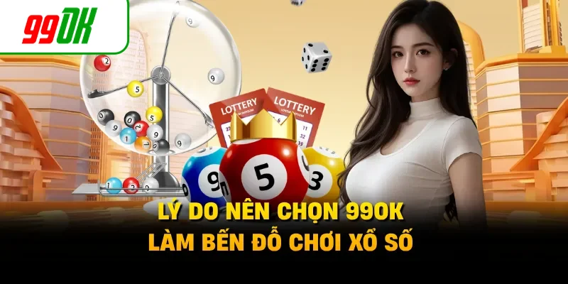 Lý do nên chọn 99OK làm bến đỗ chơi xổ số