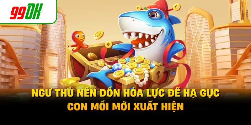 Ngư thủ nên dồn hỏa lực để hạ gục con mồi mới xuất hiện