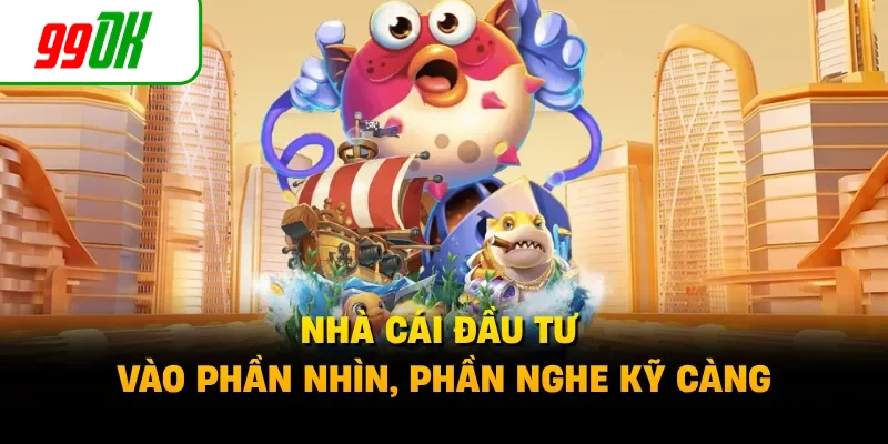 Nhà cái đầu tư vào phần nhìn, phần nghe kỹ càng