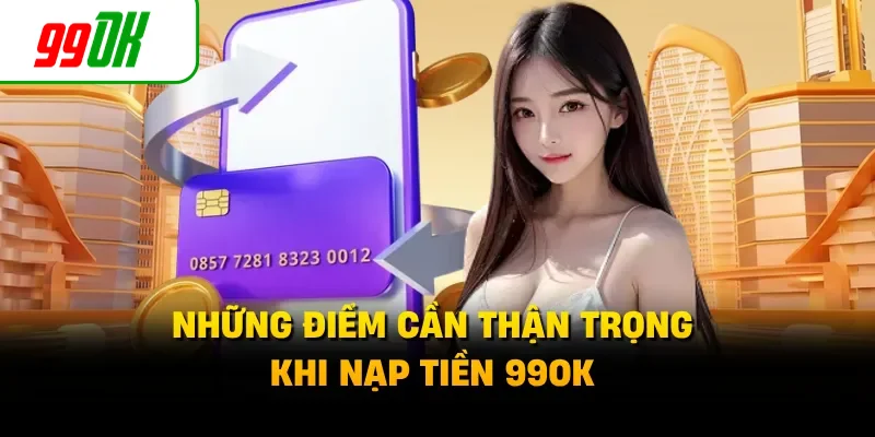 Những điểm cần thận trọng khi nạp tiền 99OK 