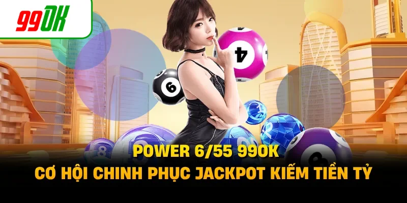 Power 6/55 99OK - Cơ Hội Chinh Phục Jackpot Kiếm Tiền Tỷ