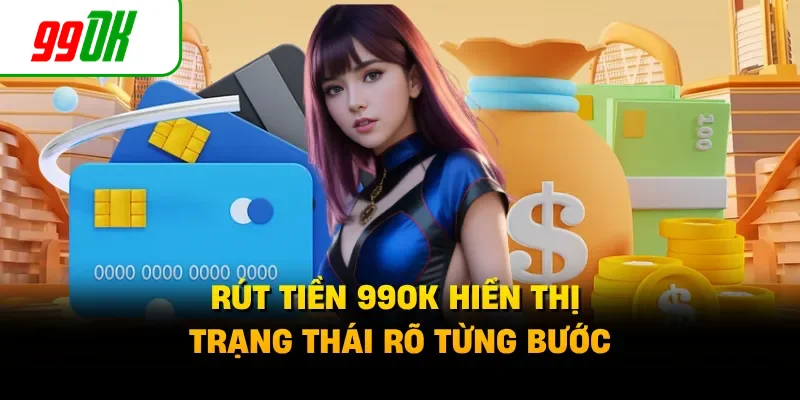 Rút tiền 99OK hiển thị trạng thái rõ từng bước