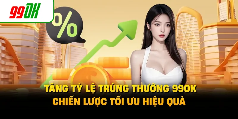 Tăng Tỷ Lệ Trúng Thưởng 99OK - Chiến Lược Tối Ưu Hiệu Quả