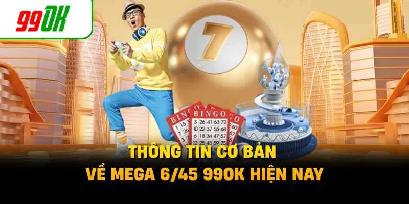 Thông tin cơ bản về Mega 6/45 99OK hiện nay
