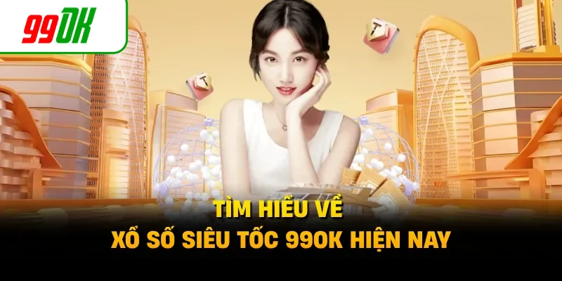 Tìm hiểu về xổ số siêu tốc 99OK hiện nay