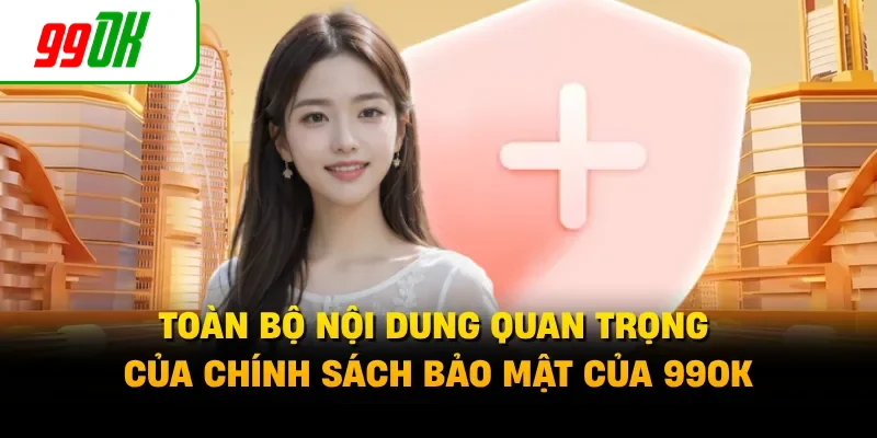 Toàn bộ nội dung quan trọng của chính sách bảo mật của 99OK 