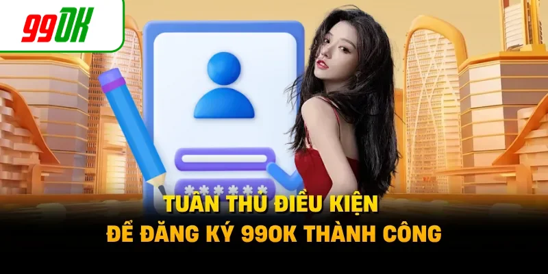 Tuân thủ điều kiện để đăng ký 99OK thành công